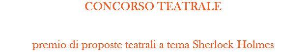 CONCORSO TEATRALE
SHERLOCKON 2017
premio di proposte teatrali a tema Sherlock Holmes